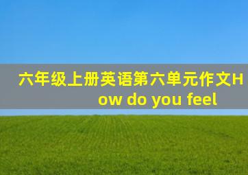 六年级上册英语第六单元作文How do you feel